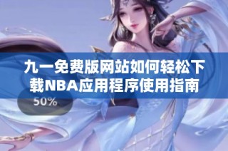 九一免费版网站如何轻松下载NBA应用程序使用指南
