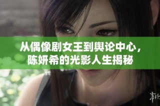 从偶像剧女王到舆论中心，陈妍希的光影人生揭秘