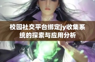 校园社交平台绑定jy收集系统的探索与应用分析