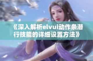 《深入解析elvui动作条潜行技能的详细设置方法》