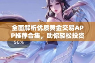 全面解析优质黄金交易APP推荐合集，助你轻松投资黄金市场