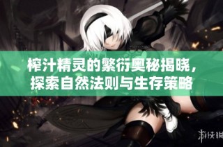 榨汁精灵的繁衍奥秘揭晓，探索自然法则与生存策略