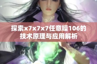 探索x7x7x7任意噪106的技术原理与应用解析