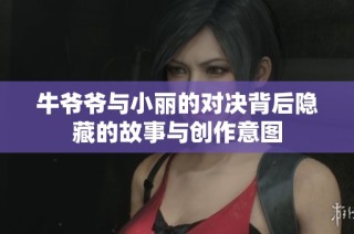牛爷爷与小丽的对决背后隐藏的故事与创作意图