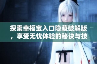探索幸福宝入口隐藏破解版，享受无忧体验的秘诀与技巧