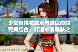 少女泉桃花露水与玻尿酸的完美结合，打造水润肌肤之秘