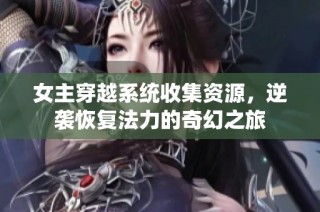 女主穿越系统收集资源，逆袭恢复法力的奇幻之旅