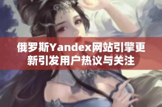 俄罗斯Yandex网站引擎更新引发用户热议与关注