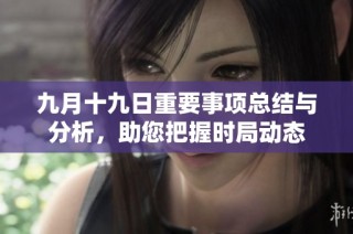 九月十九日重要事项总结与分析，助您把握时局动态
