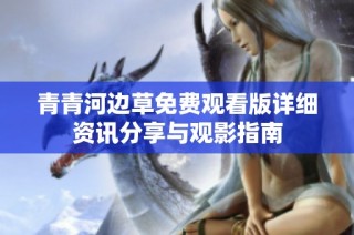 青青河边草免费观看版详细资讯分享与观影指南