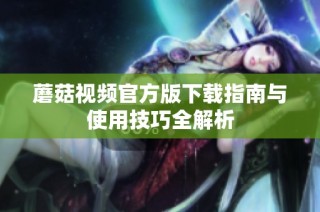 蘑菇视频官方版下载指南与使用技巧全解析