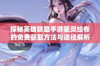 探秘英雄联盟手游星灵绘卷的免费获取方法与途径解析