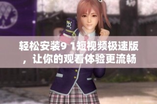 轻松安装9 1短视频极速版，让你的观看体验更流畅