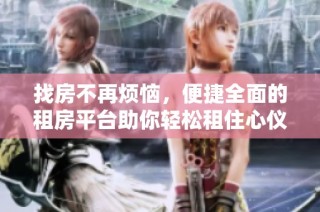 找房不再烦恼，便捷全面的租房平台助你轻松租住心仪住所