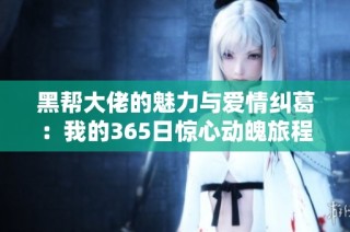 黑帮大佬的魅力与爱情纠葛：我的365日惊心动魄旅程