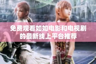 免费观看如如电影和电视剧的最新线上平台推荐