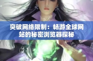 突破网络限制：畅游全球网站的秘密浏览器探秘