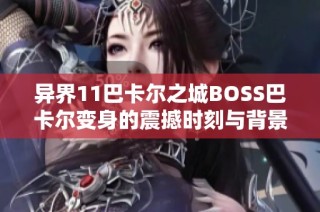 异界11巴卡尔之城BOSS巴卡尔变身的震撼时刻与背景音乐解析