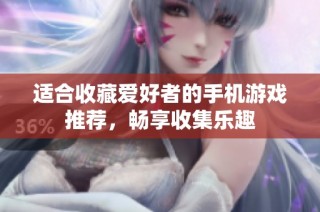 适合收藏爱好者的手机游戏推荐，畅享收集乐趣