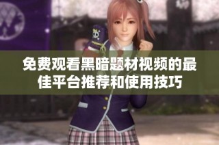 免费观看黑暗题材视频的最佳平台推荐和使用技巧