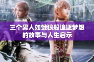 三个男人如饿狼般追逐梦想的故事与人生启示