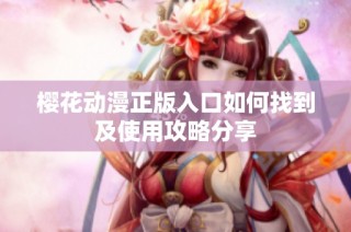 樱花动漫正版入口如何找到及使用攻略分享