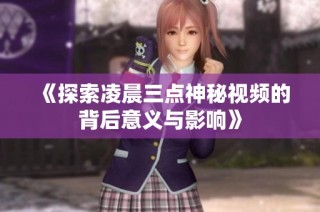《探索凌晨三点神秘视频的背后意义与影响》