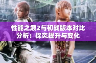 性能之巅2与初战版本对比分析：探究提升与变化