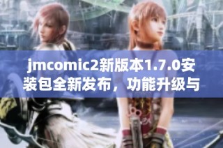 jmcomic2新版本1.7.0安装包全新发布，功能升级与优化详解
