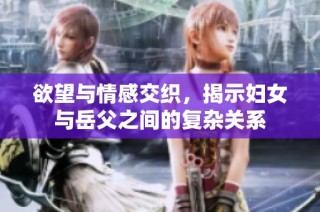 欲望与情感交织，揭示妇女与岳父之间的复杂关系