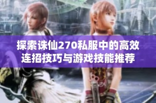 探索诛仙270私服中的高效连招技巧与游戏技能推荐