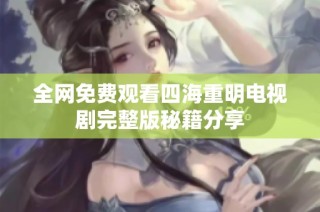 全网免费观看四海重明电视剧完整版秘籍分享