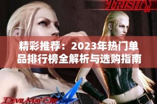 精彩推荐：2023年热门单品排行榜全解析与选购指南