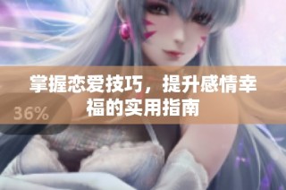 掌握恋爱技巧，提升感情幸福的实用指南