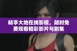 畅享大地在线影视，随时免费观看精彩影片与剧集