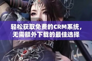 轻松获取免费的CRM系统，无需额外下载的最佳选择