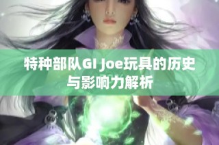 特种部队GI Joe玩具的历史与影响力解析