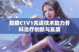 触糖C1V1先进技术助力骨科治疗创新与发展