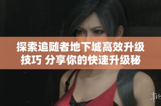 探索追随者地下城高效升级技巧 分享你的快速升级秘籍
