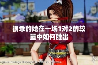 很乖的她在一场1对2的较量中如何胜出