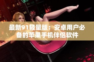 最新91轻量版：安卓用户必备的苹果手机伴侣软件