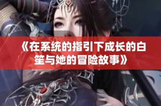 《在系统的指引下成长的白笙与她的冒险故事》