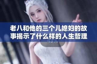 老八和他的三个儿媳妇的故事揭示了什么样的人生哲理