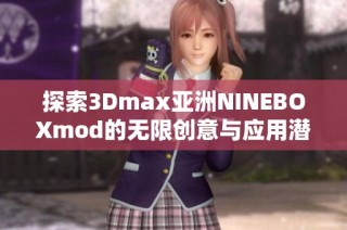 探索3Dmax亚洲NINEBOXmod的无限创意与应用潜力