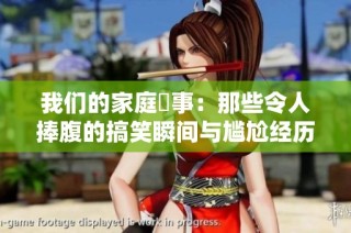 我们的家庭囧事：那些令人捧腹的搞笑瞬间与尴尬经历