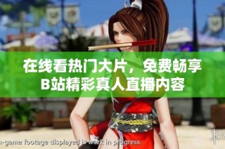在线看热门大片，免费畅享B站精彩真人直播内容