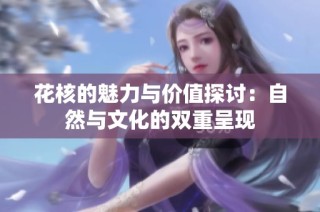 花核的魅力与价值探讨：自然与文化的双重呈现