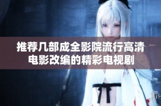 推荐几部成全影院流行高清电影改编的精彩电视剧