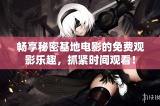 畅享秘密基地电影的免费观影乐趣，抓紧时间观看！