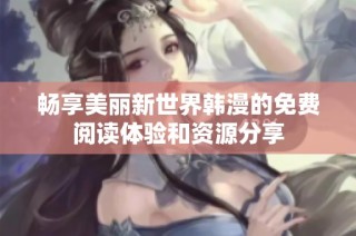 畅享美丽新世界韩漫的免费阅读体验和资源分享